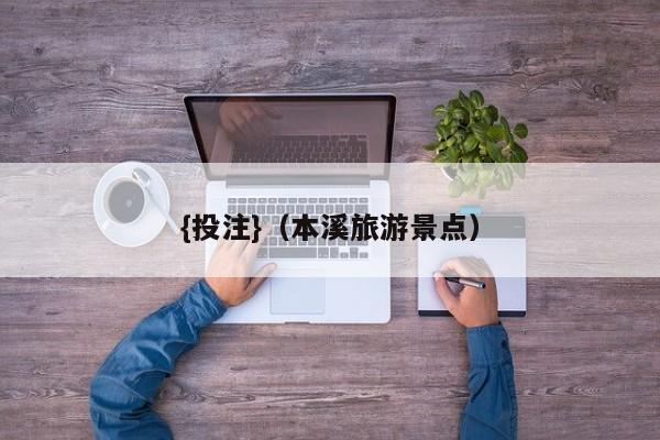 {投注}(本溪旅游景点)