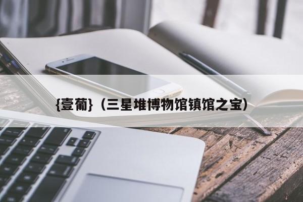 {壹葡}(三星堆博物馆镇馆之宝)